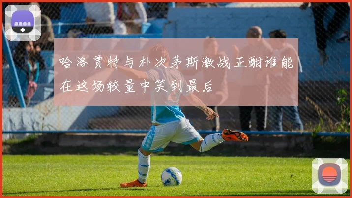 哈洛贾特与朴次茅斯激战正酣谁能在这场较量中笑到最后