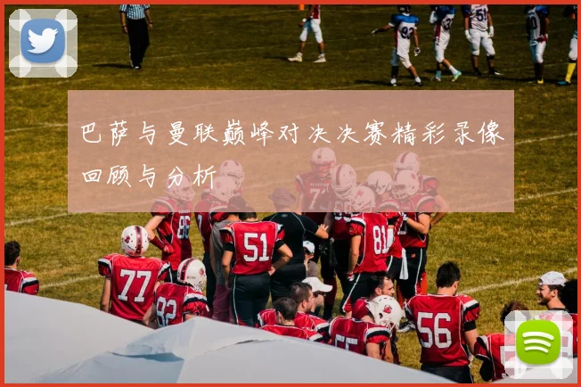 巴萨与曼联巅峰对决决赛精彩录像回顾与分析