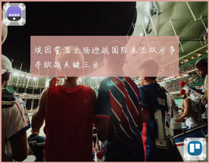 埃因霍温主场迎战国际米兰双方争夺欧战关键三分