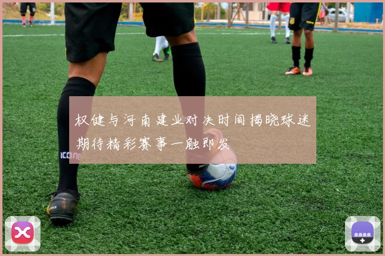 权健与河南建业对决时间揭晓球迷期待精彩赛事一触即发