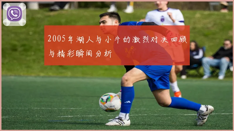 2005年湖人与小牛的激烈对决回顾与精彩瞬间分析