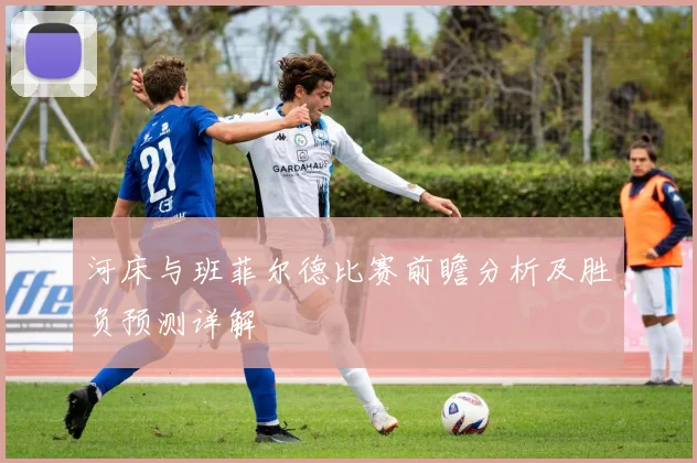河床与班菲尔德比赛前瞻分析及胜负预测详解