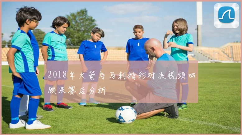 2018年火箭与马刺精彩对决视频回顾及赛后分析