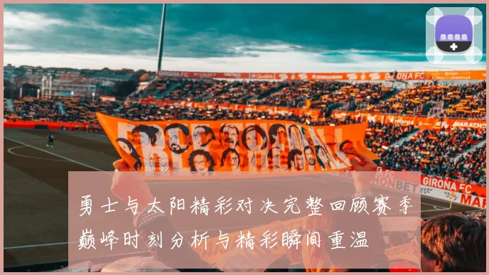 勇士与太阳精彩对决完整回顾赛季巅峰时刻分析与精彩瞬间重温