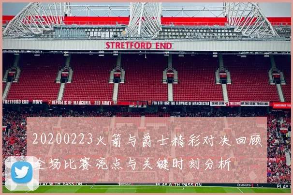 20200223火箭与爵士精彩对决回顾全场比赛亮点与关键时刻分析