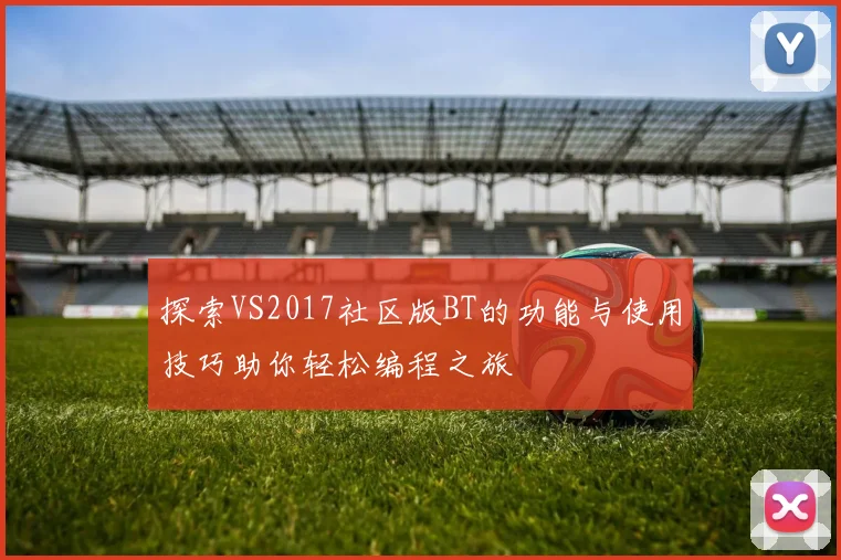 探索VS2017社区版BT的功能与使用技巧助你轻松编程之旅