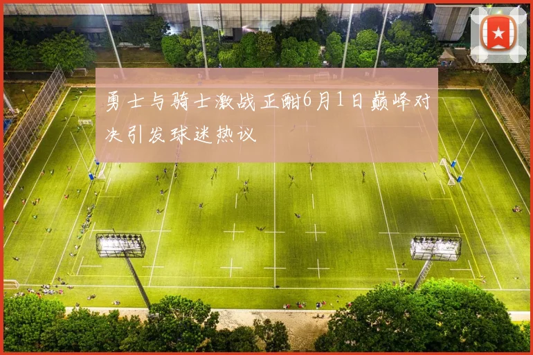 勇士与骑士激战正酣6月1日巅峰对决引发球迷热议