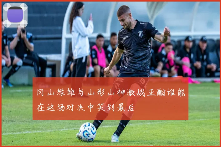 冈山绿雏与山形山神激战正酣谁能在这场对决中笑到最后