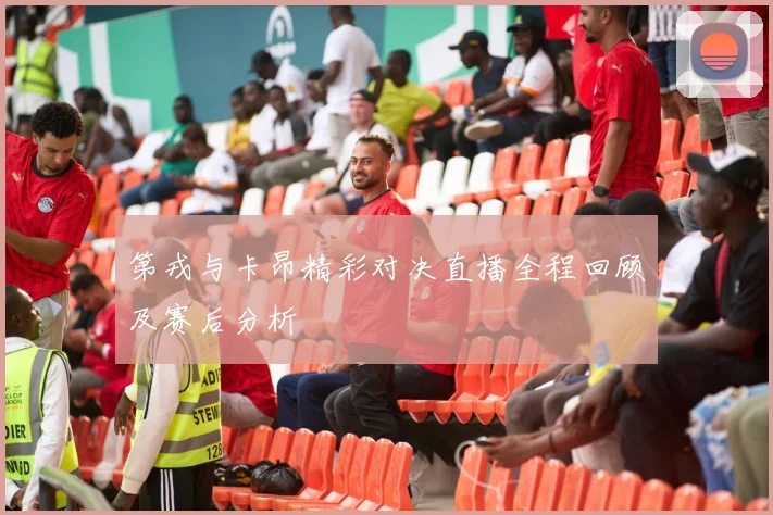 第戎与卡昂精彩对决直播全程回顾及赛后分析