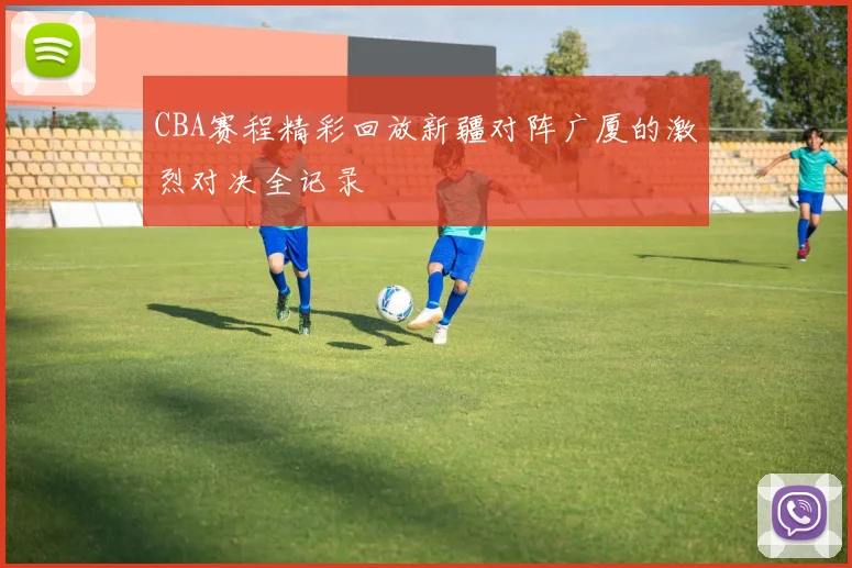 CBA赛程精彩回放新疆对阵广厦的激烈对决全记录