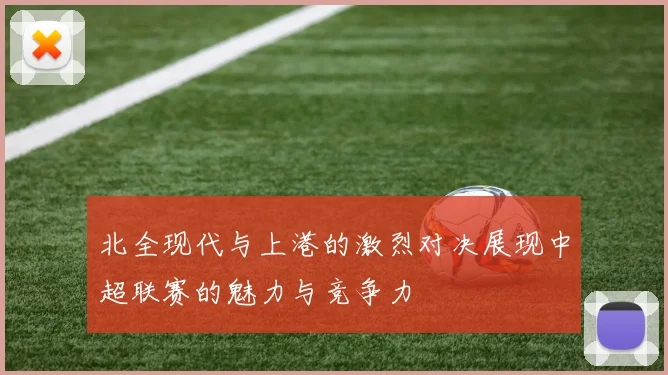 北全现代与上港的激烈对决展现中超联赛的魅力与竞争力