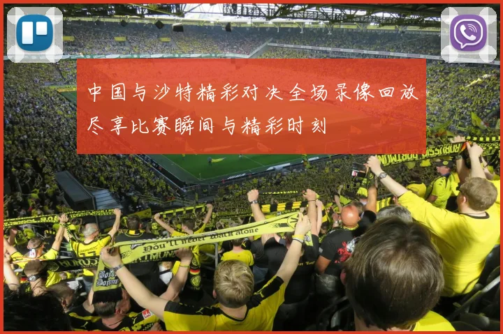 中国与沙特精彩对决全场录像回放尽享比赛瞬间与精彩时刻
