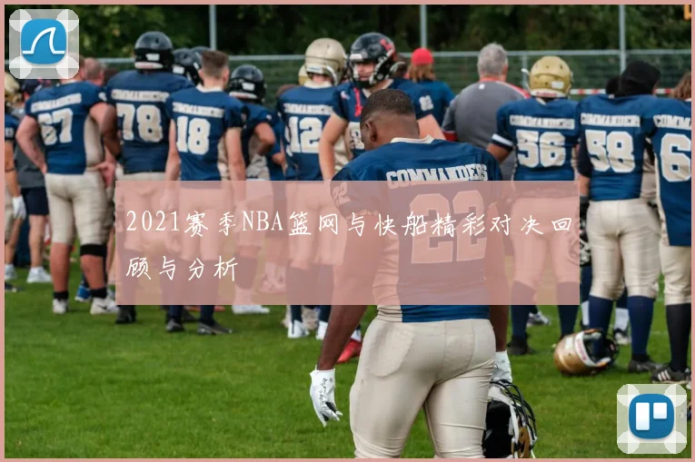 2021赛季NBA篮网与快船精彩对决回顾与分析