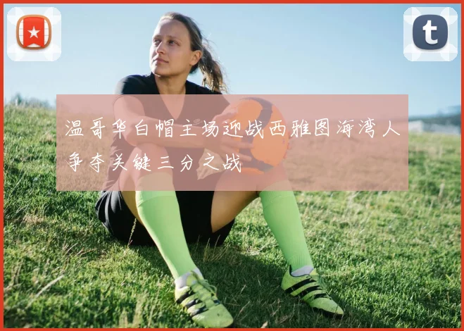 温哥华白帽主场迎战西雅图海湾人争夺关键三分之战