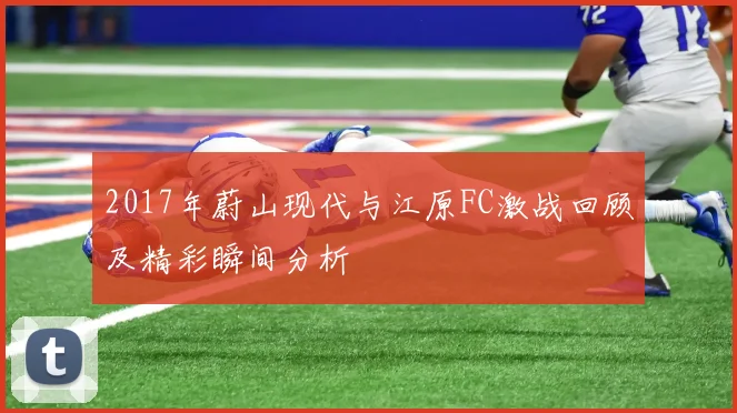 2017年蔚山现代与江原FC激战回顾及精彩瞬间分析