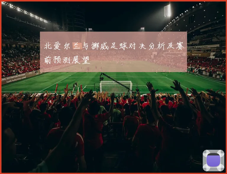 北爱尔兰与挪威足球对决分析及赛前预测展望