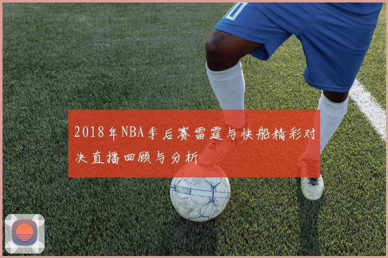 2018年NBA季后赛雷霆与快船精彩对决直播回顾与分析