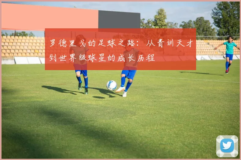 罗德里戈的足球之路：从青训天才到世界级球星的成长历程