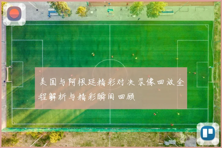 美国与阿根廷精彩对决录像回放全程解析与精彩瞬间回顾