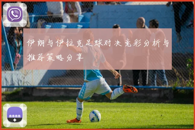 伊朗与伊拉克足球对决竞彩分析与推荐策略分享