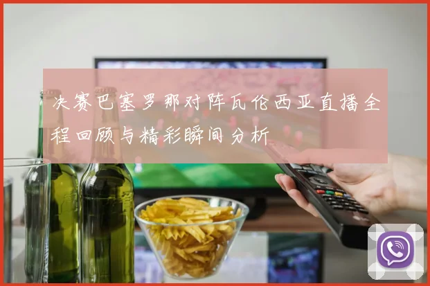 决赛巴塞罗那对阵瓦伦西亚直播全程回顾与精彩瞬间分析