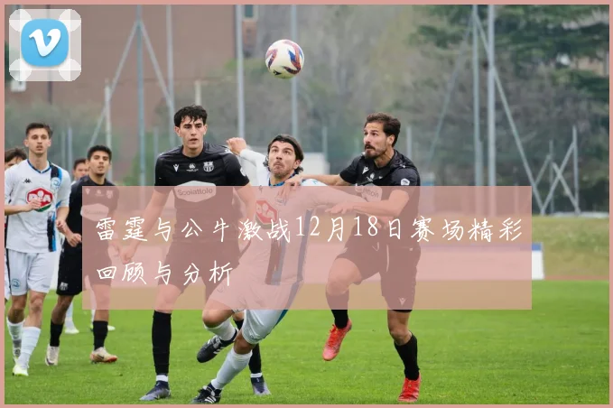 雷霆与公牛激战12月18日赛场精彩回顾与分析